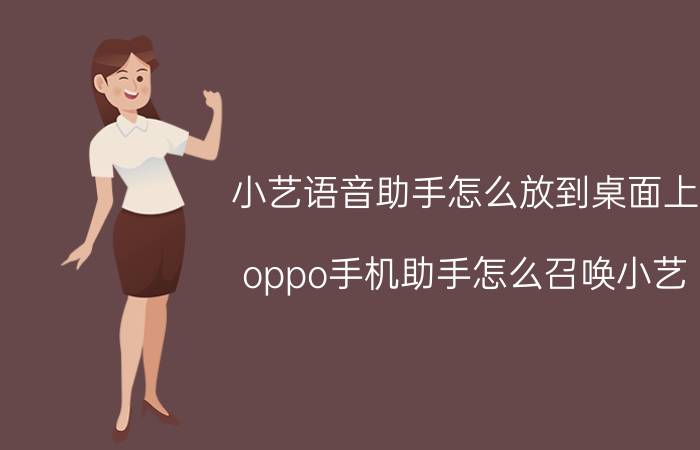 小艺语音助手怎么放到桌面上 oppo手机助手怎么召唤小艺？